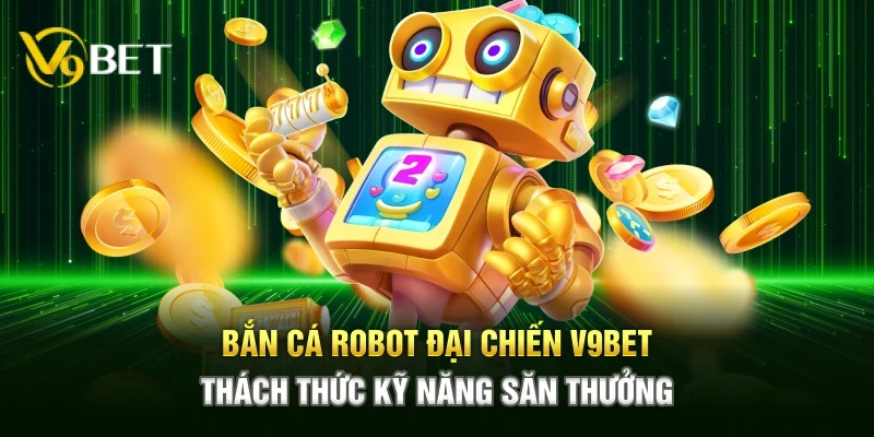 ban ca robot dai chien v9bet – thach thuc ky nang san thuong 1